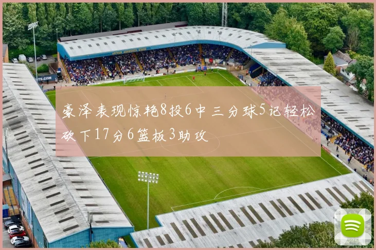 豪泽表现惊艳8投6中三分球5记轻松砍下17分6篮板3助攻