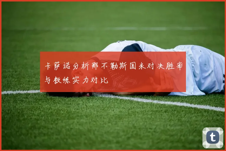 卡萨诺分析那不勒斯国米对决胜率与教练实力对比