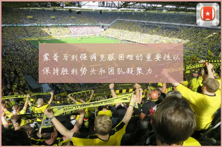 蒙哥马利强调克服困难的重要性以保持胜利势头和团队凝聚力